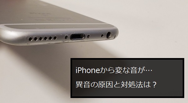 Iphoneから変な音がする 異音の原因と対処法を解説 Iphone修理ダイワンテレコム